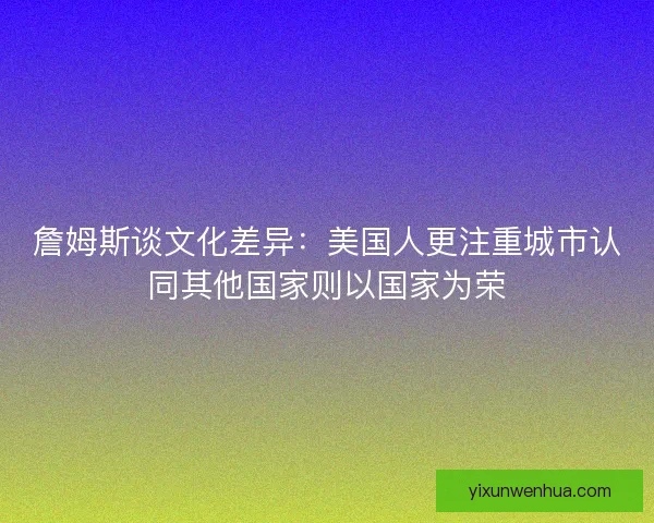 詹姆斯谈文化差异：美国人更注重城市认同其他国家则以国家为荣