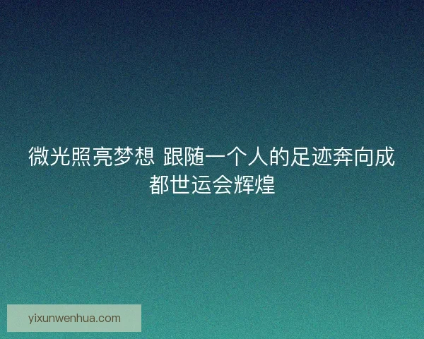 微光照亮梦想 跟随一个人的足迹奔向成都世运会辉煌