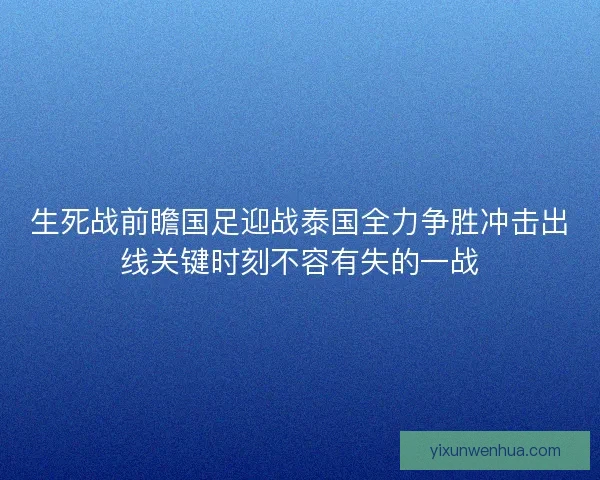 生死战前瞻国足迎战泰国全力争胜冲击出线关键时刻不容有失的一战