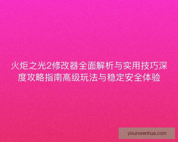 火炬之光2修改器全面解析与实用技巧深度攻略指南高级玩法与稳定安全体验