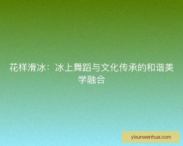 花样滑冰：冰上舞蹈与文化传承的和谐美学融合